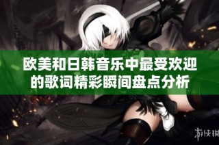 欧美和日韩音乐中最受欢迎的歌词精彩瞬间盘点分析