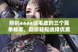 辨别aaaa级毛皮的三个简单标志，助你轻松选择优质毛皮