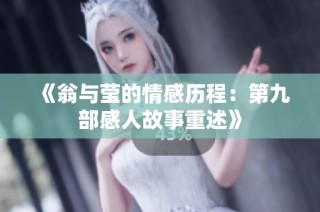 《翁与莹的情感历程：第九部感人故事重述》
