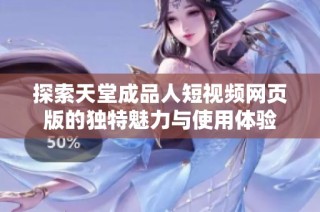 探索天堂成品人短视频网页版的独特魅力与使用体验