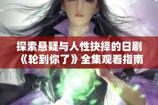 探索悬疑与人性抉择的日剧《轮到你了》全集观看指南