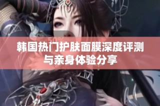 韩国热门护肤面膜深度评测与亲身体验分享