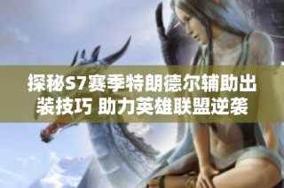 探秘S7赛季特朗德尔辅助出装技巧 助力英雄联盟逆袭之路