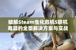 破解Steam生化危机5联机难题的全面解决方案与实战技巧解析