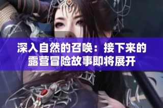 深入自然的召唤：接下来的露营冒险故事即将展开