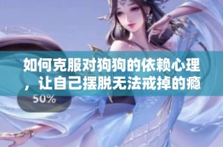 如何克服对狗狗的依赖心理，让自己摆脱无法戒掉的瘾头