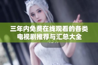 三年内免费在线观看的各类电视剧推荐与汇总大全