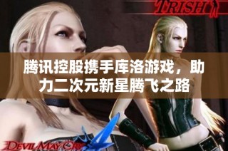 腾讯控股携手库洛游戏，助力二次元新星腾飞之路
