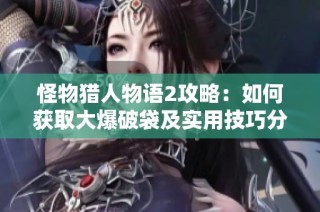 怪物猎人物语2攻略：如何获取大爆破袋及实用技巧分享