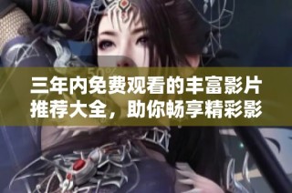 三年内免费观看的丰富影片推荐大全，助你畅享精彩影视世界