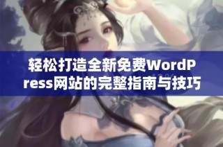 轻松打造全新免费WordPress网站的完整指南与技巧分享