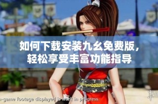 如何下载安装九幺免费版，轻松享受丰富功能指导