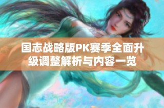 国志战略版PK赛季全面升级调整解析与内容一览