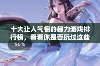 十大让人气愤的暴力游戏排行榜，看看你是否玩过这些刺激的作品