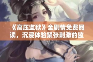 《高压监狱》全剧情免费阅读，沉浸体验紧张刺激的监狱生活