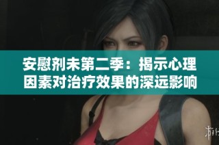 安慰剂未第二季：揭示心理因素对治疗效果的深远影响