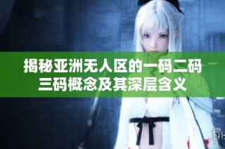 揭秘亚洲无人区的一码二码三码概念及其深层含义