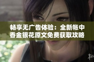 畅享无广告体验：全新帐中香金银花原文免费获取攻略