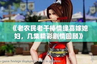 《老农民老干棒情缘喜嫁媳妇，几集精彩剧情回顾》