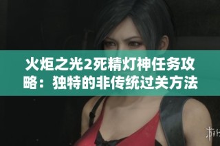 火炬之光2死精灯神任务攻略：独特的非传统过关方法与技巧揭秘