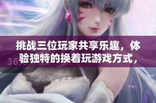 挑战三位玩家共享乐趣，体验独特的换着玩游戏方式，尽享易游网络带来的新奇体验