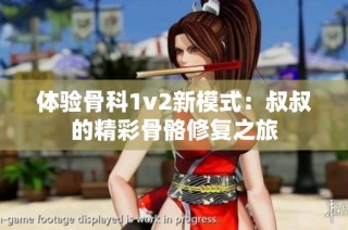 体验骨科1v2新模式：叔叔的精彩骨骼修复之旅