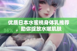 优质日本水蜜桃身体乳推荐，助你绽放水嫩肌肤