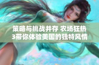 策略与挑战并存 农场狂热3带你体验美国的独特风情