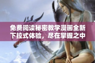 免费阅读秘密教学漫画全新下拉式体验，尽在掌握之中！