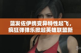 蓝发佐伊携变异特性起飞，疯狂弹弹乐掀起英雄联盟新热潮