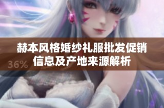 赫本风格婚纱礼服批发促销信息及产地来源解析
