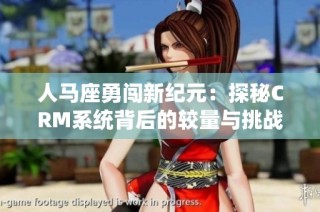人马座勇闯新纪元：探秘CRM系统背后的较量与挑战