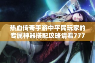热血传奇手游中平民玩家的专属神器搭配攻略请看777手