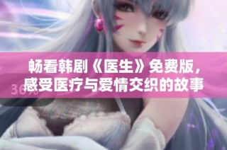 畅看韩剧《医生》免费版，感受医疗与爱情交织的故事