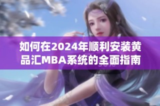 如何在2024年顺利安装黄品汇MBA系统的全面指南