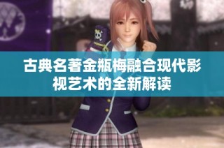 古典名著金瓶梅融合现代影视艺术的全新解读