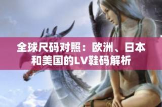 全球尺码对照：欧洲、日本和美国的LV鞋码解析