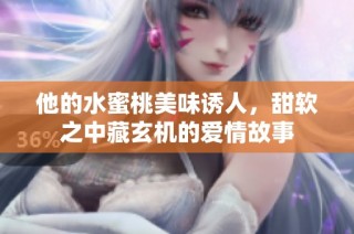 他的水蜜桃美味诱人，甜软之中藏玄机的爱情故事