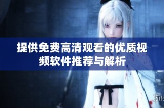 提供免费高清观看的优质视频软件推荐与解析