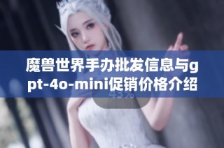 魔兽世界手办批发信息与gpt-4o-mini促销价格介绍