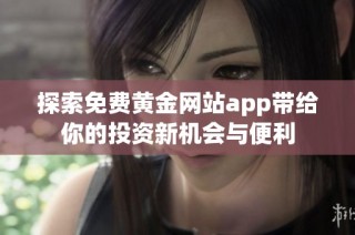 探索免费黄金网站app带给你的投资新机会与便利