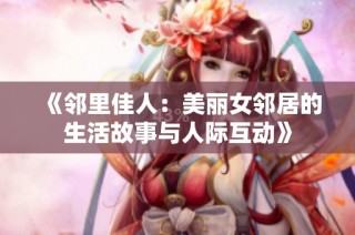 《邻里佳人：美丽女邻居的生活故事与人际互动》