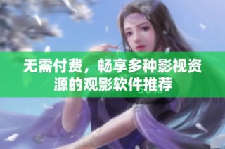 无需付费，畅享多种影视资源的观影软件推荐