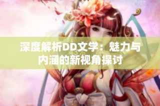 深度解析DD文学：魅力与内涵的新视角探讨