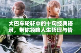 大巴车轮轩中的十句经典语录，带你领略人生哲理与情感共鸣