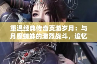 重温经典传奇页游岁月：与月魔蜘蛛的激烈战斗，追忆心中的热血回忆