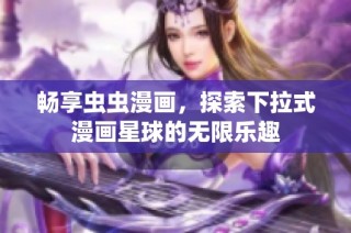 畅享虫虫漫画，探索下拉式漫画星球的无限乐趣