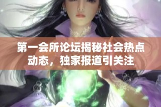 第一会所论坛揭秘社会热点动态，独家报道引关注