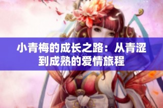 小青梅的成长之路：从青涩到成熟的爱情旅程