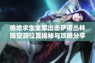 绝地求生全军出击萨诺丛林防空洞位置揭秘与攻略分享